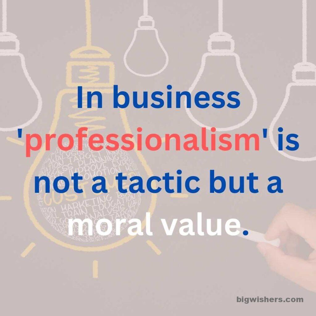In business 'professionalism' is not a tactic but a moral value.