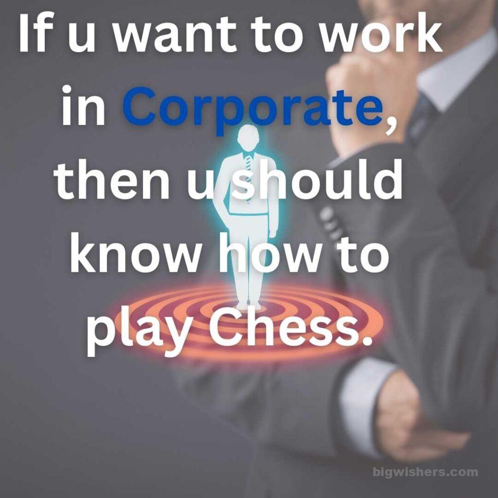 If u want to work in Corporate, then u should know how to play Chess.