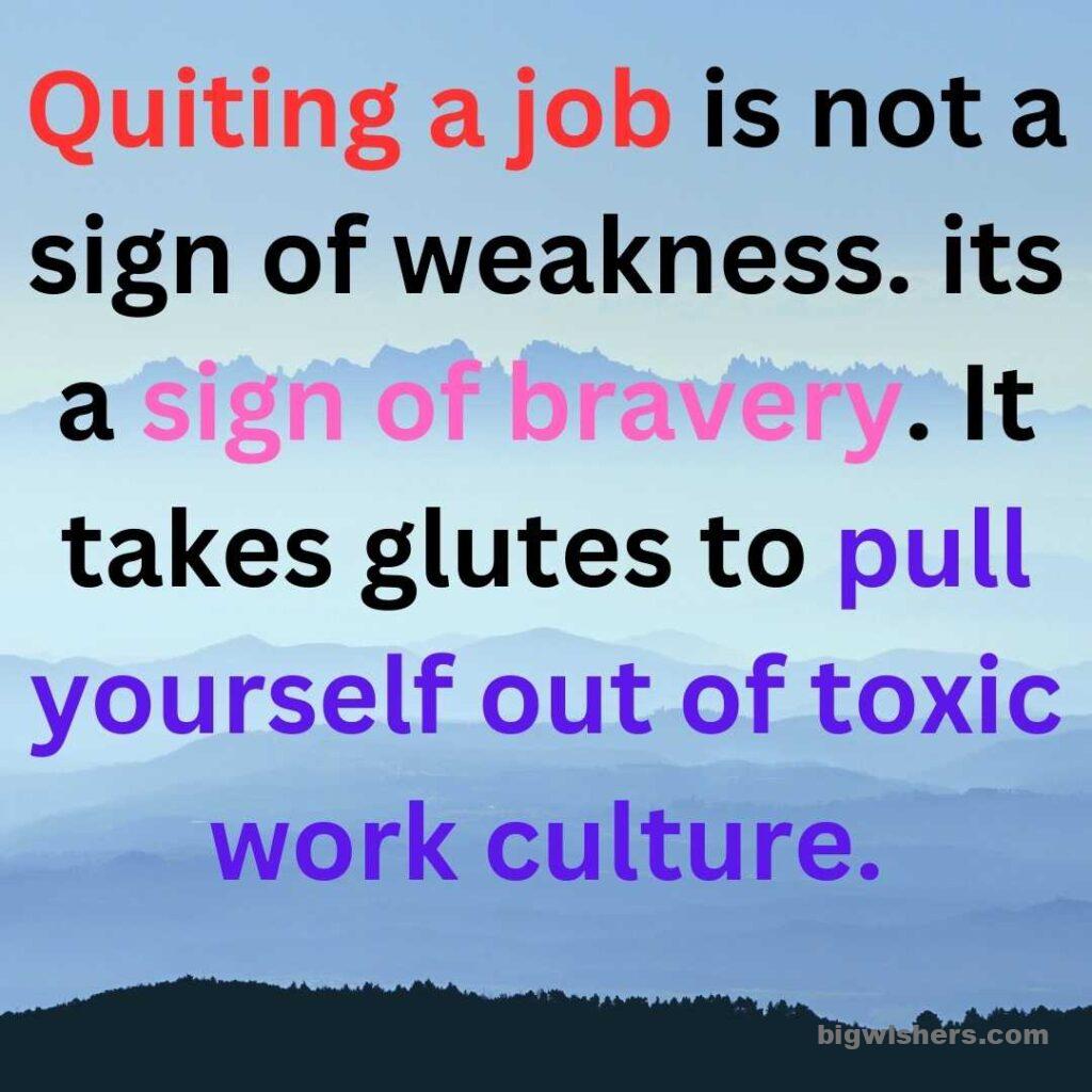 Quiting a job is not a sign of weaknedd. its a sign of bravery. It takes gults to pull yourself out of toxic work culture.