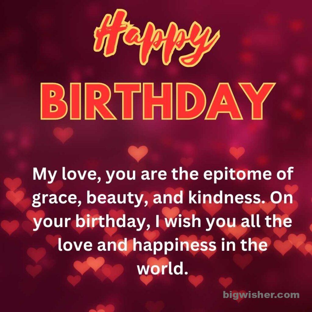 Birthday wishes for wife with quotation My love, you are the epitome of grace, beauty, and kindness. On your birthday, I wish you all the love and happiness in the world.