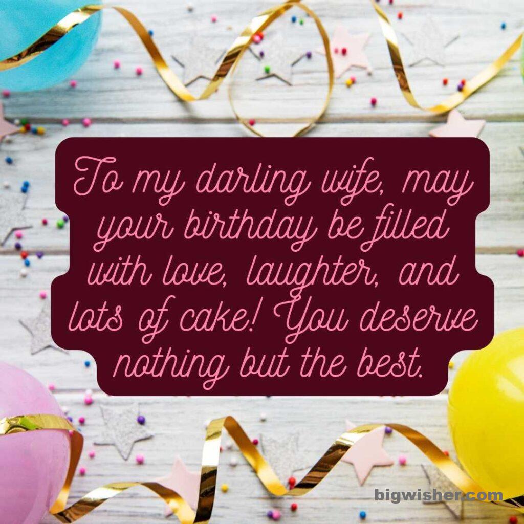 Birthday wishes for wife with quotation To my darling wife, may your birthday be filled with love, laughter, and lots of cake! You deserve nothing but the best.