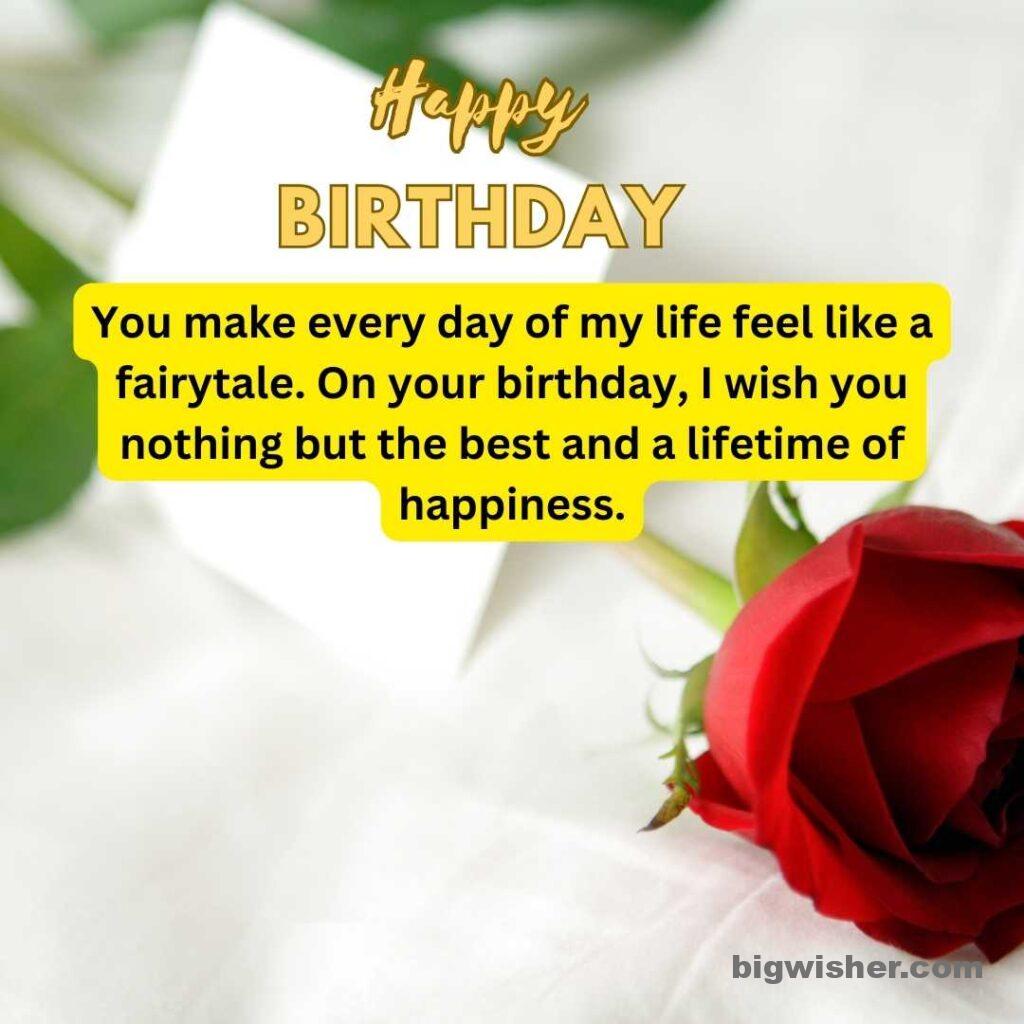 Birthday wishes for wife with quotation You make every day of my life feel like a fairytale. On your birthday, I wish you nothing but the best and a lifetime of happiness.