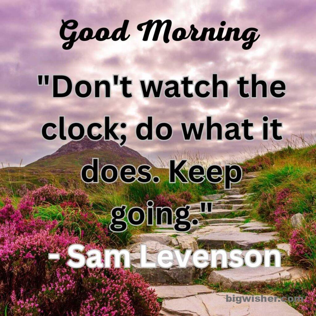 Good morning message with quote Don't watch the clock; do what it does. Keep going.