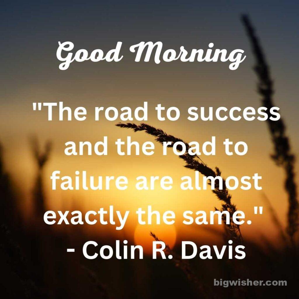Good morning message with quote The road to success and the road to failure are almost exactly the same.